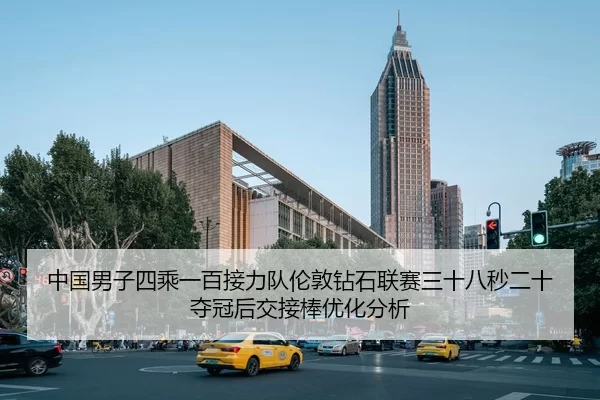 中国男子四乘一百接力队伦敦钻石联赛三十八秒二十夺冠后交接棒优化分析