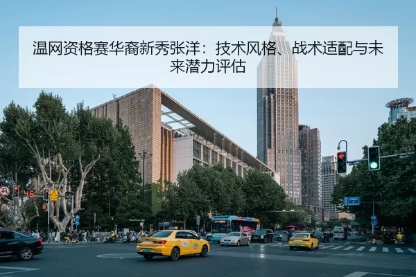 温网资格赛华裔新秀张洋：技术风格、战术适配与未来潜力评估