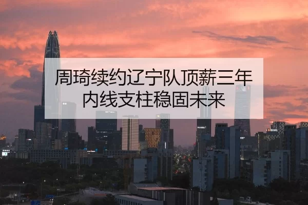 zhou-qi-xu-yue-liao-ning-dui-ding-xin-san-nian-nei-xian-zhi-zhu-wen-gu-wei-lai-2-237.jpg